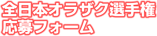 全日本オラザク選手権応募フォーム